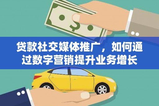 济源贷款社交媒体推广，如何通过数字营销提升业务增长