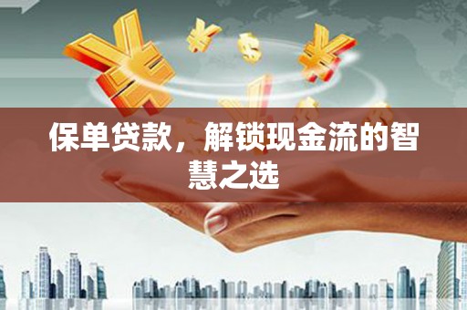 济源保单贷款，解锁现金流的智慧之选