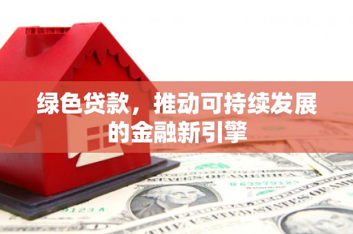 济源绿色贷款，推动可持续发展的金融新引擎