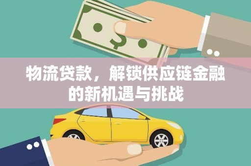济源物流贷款，解锁供应链金融的新机遇与挑战