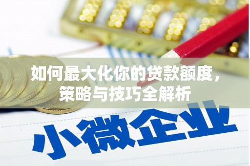 济源如何最大化你的贷款额度，策略与技巧全解析