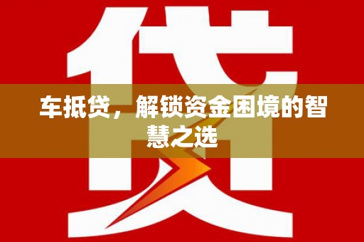 济源车抵贷，解锁资金困境的智慧之选