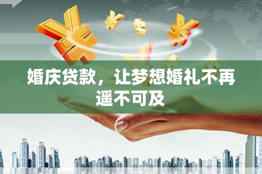 济源婚庆贷款，让梦想婚礼不再遥不可及