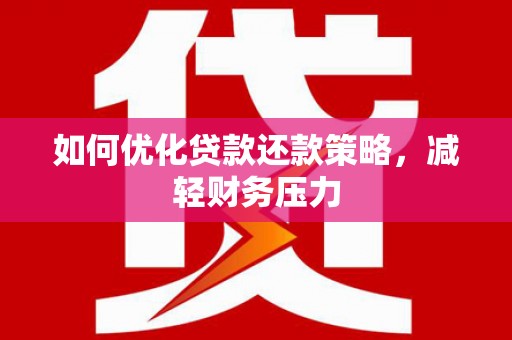 济源如何优化贷款还款策略，减轻财务压力
