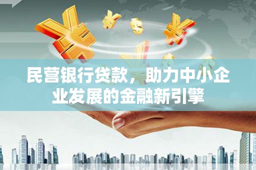 济源民营银行贷款，助力中小企业发展的金融新引擎