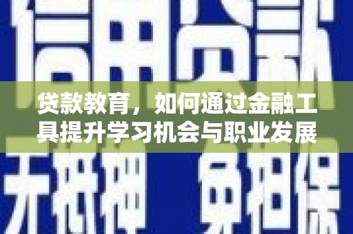 济源贷款教育，如何通过金融工具提升学习机会与职业发展