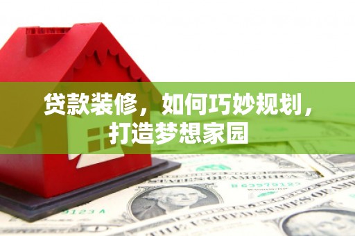 济源贷款装修，如何巧妙规划，打造梦想家园