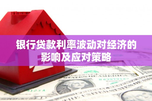 济源银行贷款利率波动对经济的影响及应对策略