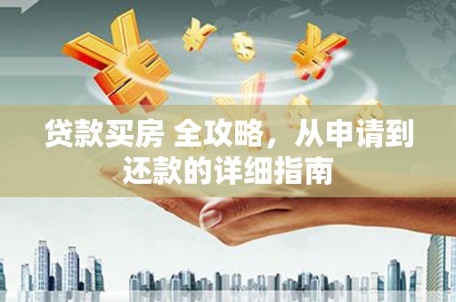 济源贷款买房 全攻略，从申请到还款的详细指南