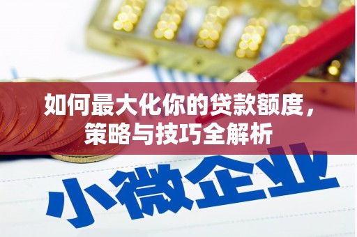 济源如何最大化你的贷款额度，策略与技巧全解析