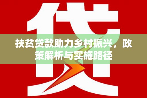 济源扶贫贷款助力乡村振兴，政策解析与实施路径
